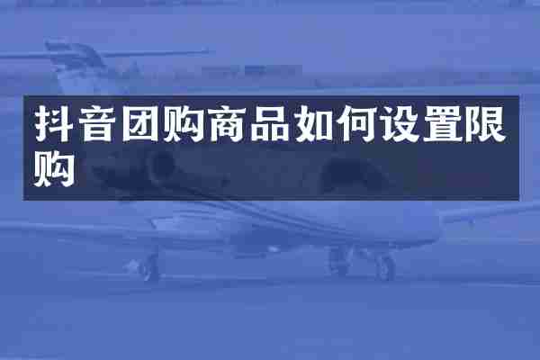 抖音团购商品如何设置限购