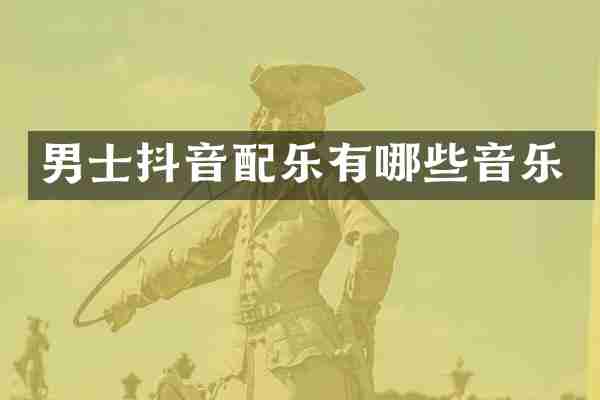 男士抖音配乐有哪些音乐