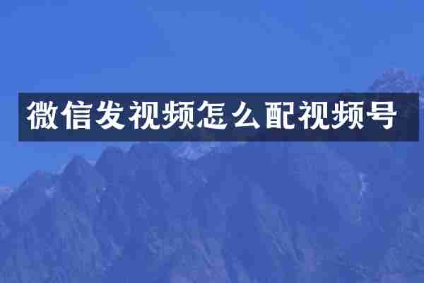 微信发视频怎么配视频号