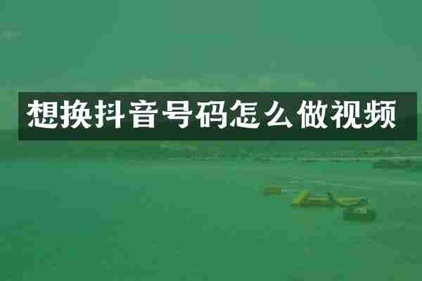 想换抖音号码怎么做视频