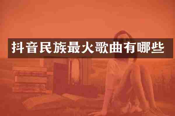 抖音民族最火歌曲有哪些
