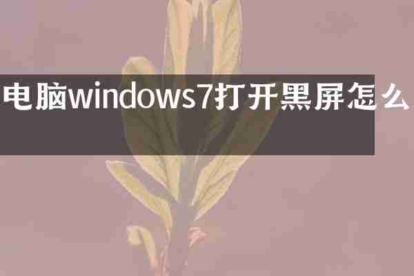 电脑windows7打开黑屏怎么办