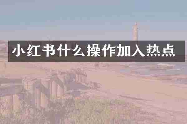 小红书什么操作加入热点