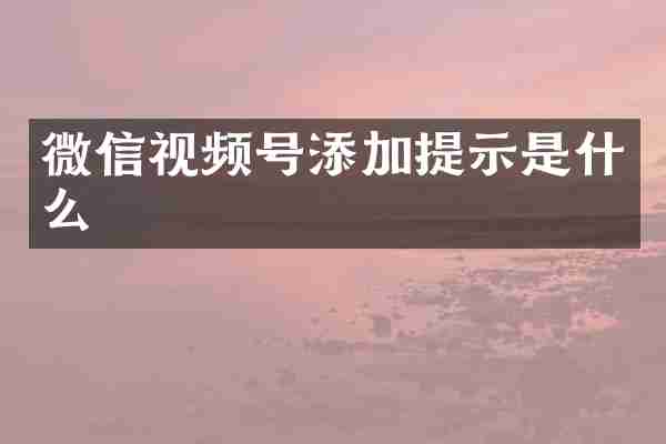 微信视频号添加提示是什么