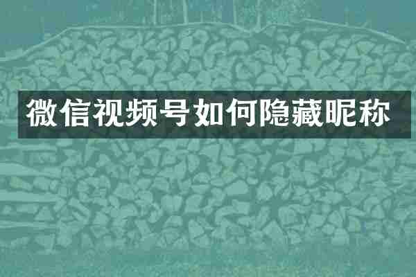微信视频号如何隐藏昵称