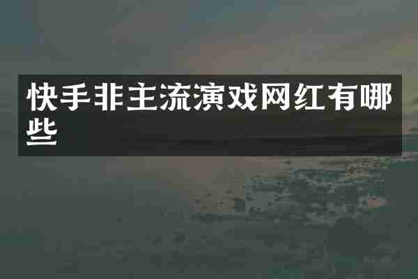 快手非主流演戏网红有哪些