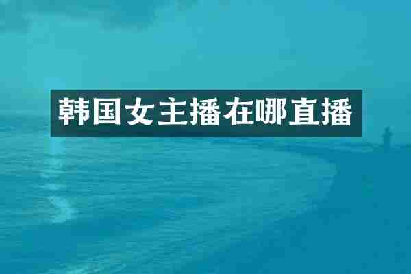 韩国女主播在哪直播