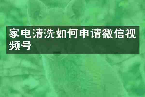 家电清洗如何申请微信视频号