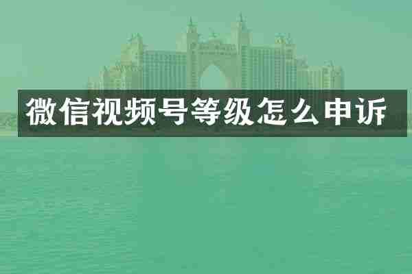 微信视频号等级怎么申诉