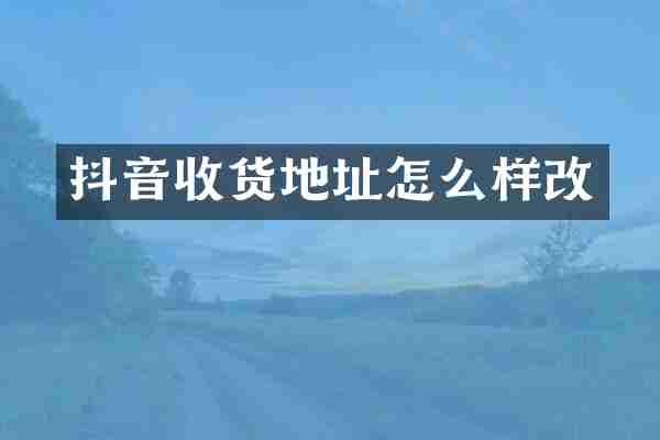 抖音收货地址怎么样改
