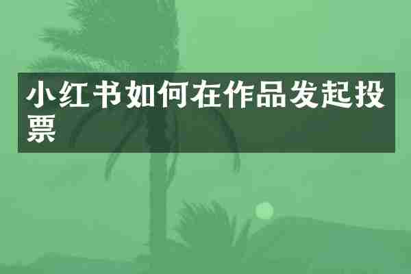 小红书如何在作品发起投票