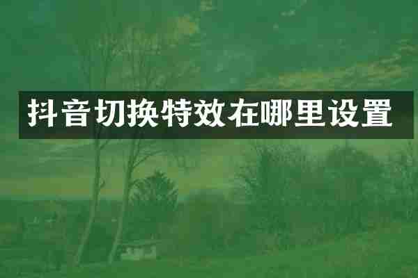 抖音切换特效在哪里设置
