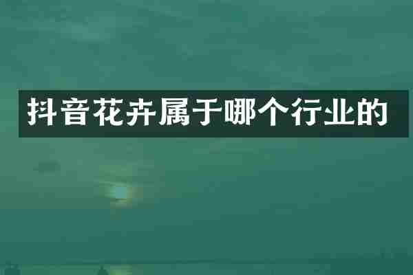 抖音花卉属于哪个行业的