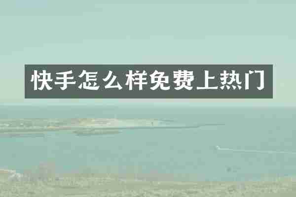 快手怎么样免费上热门