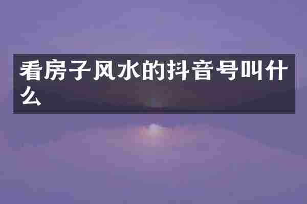 看房子风水的抖音号叫什么