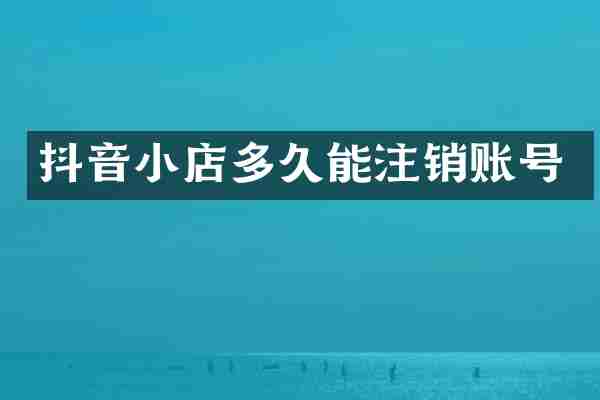 抖音小店多久能注销账号