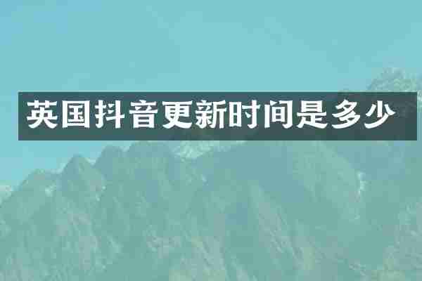 英国抖音更新时间是多少
