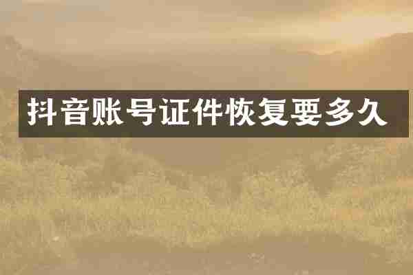 抖音账号证件恢复要多久
