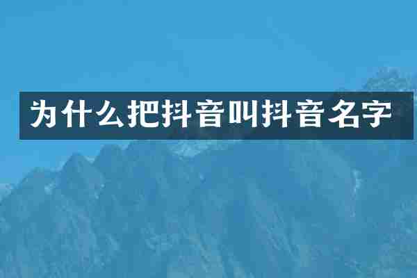 为什么把抖音叫抖音名字