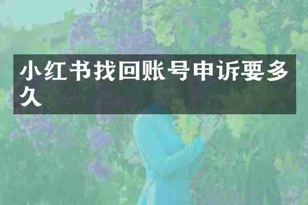 小红书找回账号申诉要多久