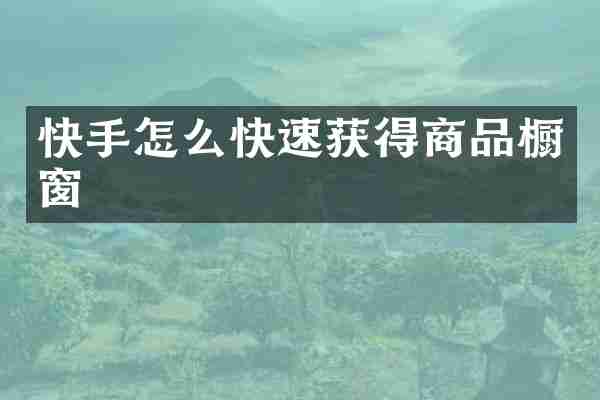 快手怎么快速获得商品橱窗
