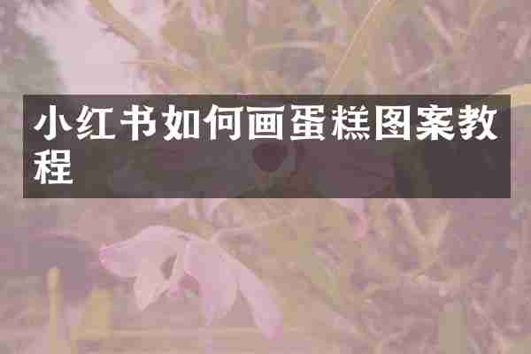小红书如何画蛋糕图案教程