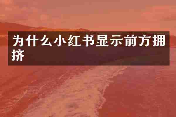 为什么小红书显示前方拥挤
