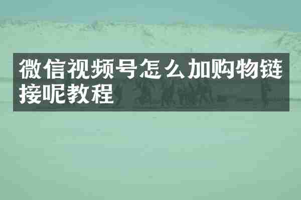 微信视频号怎么加购物链接呢教程