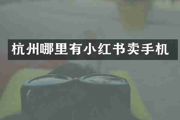 杭州哪里有小红书卖手机