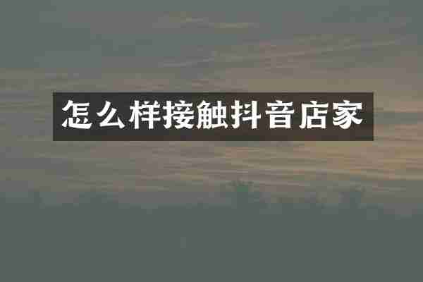 怎么样接触抖音店家