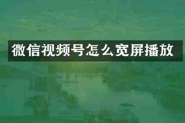 微信视频号怎么宽屏播放