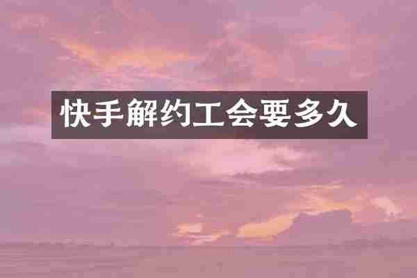 快手解约工会要多久