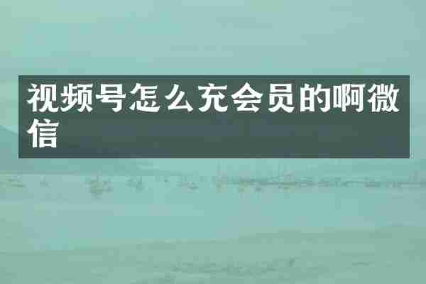 视频号怎么充会员的啊微信