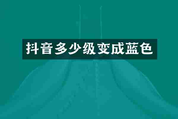 抖音多少级变成蓝色
