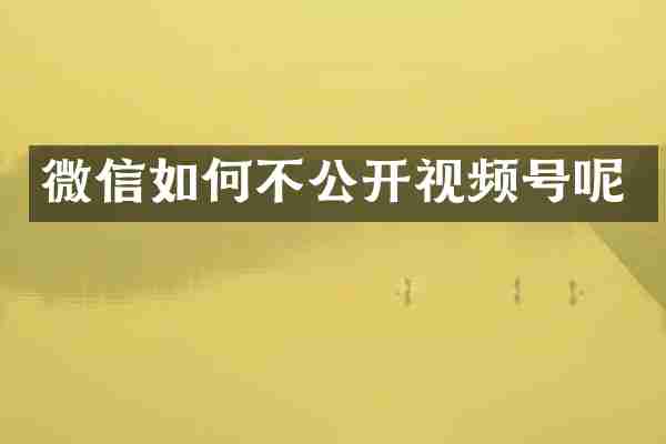 微信如何不公开视频号呢