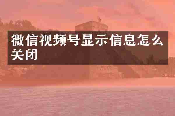 微信视频号显示信息怎么关闭