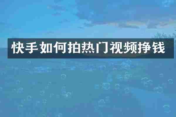 快手如何拍热门视频挣钱