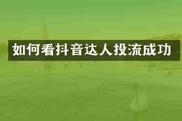 如何看抖音达人投流成功