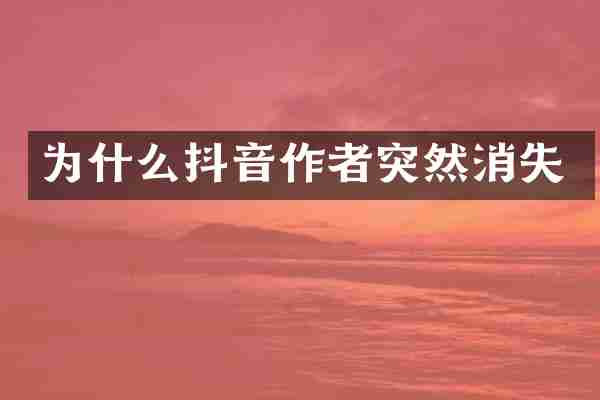 为什么抖音作者突然消失