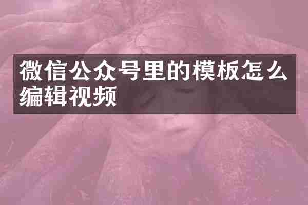 微信公众号里的模板怎么编辑视频