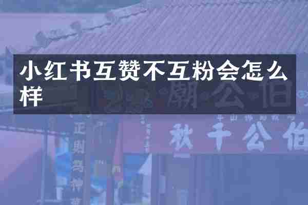 小红书互赞不互粉会怎么样