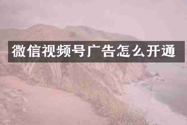 微信视频号广告怎么开通