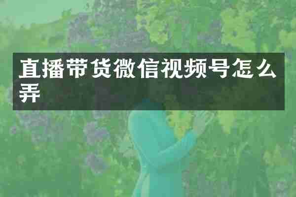 直播带货微信视频号怎么弄