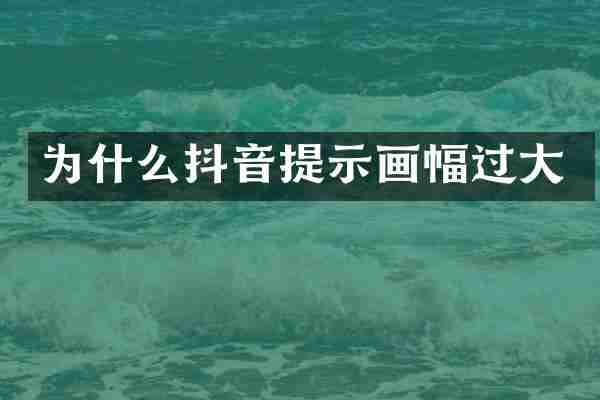 为什么抖音提示画幅过大