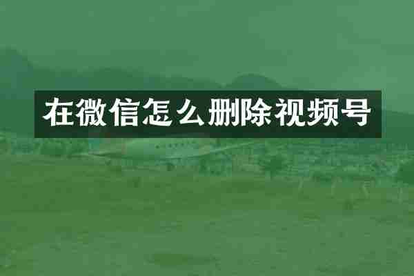 在微信怎么删除视频号