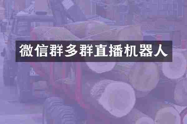 微信群多群直播机器人