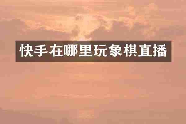 快手在哪里玩象棋直播