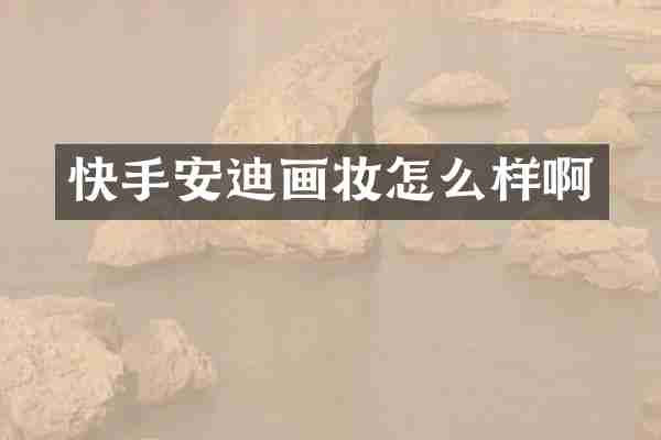 快手安迪画妆怎么样啊