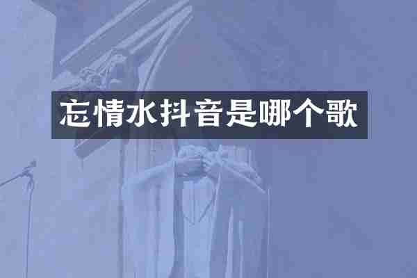 忘情水抖音是哪个歌