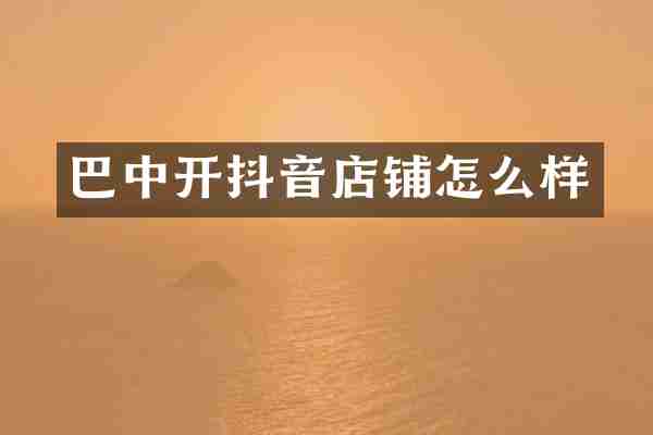 巴中开抖音店铺怎么样